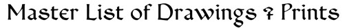 MASTER LIST of DRAWINGS and PRINTS